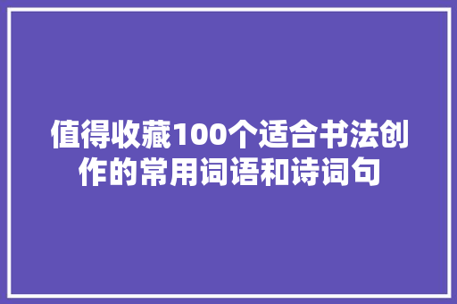 值得收藏100个适合书法创作的常用词语和诗词句