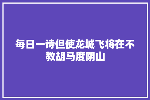 每日一诗但使龙城飞将在不教胡马度阴山