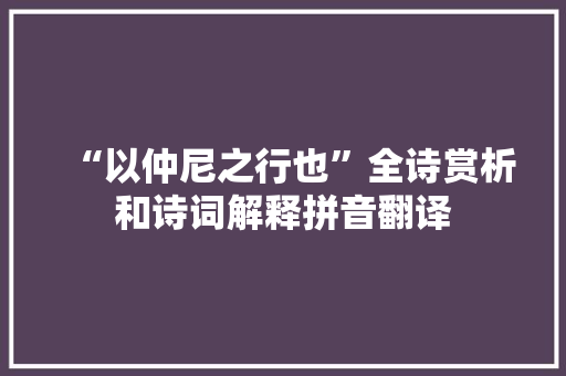 “以仲尼之行也”全诗赏析和诗词解释拼音翻译