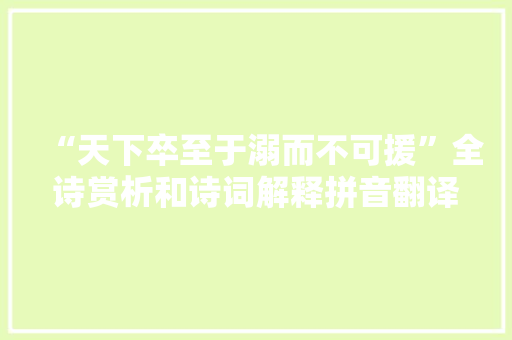“天下卒至于溺而不可援”全诗赏析和诗词解释拼音翻译