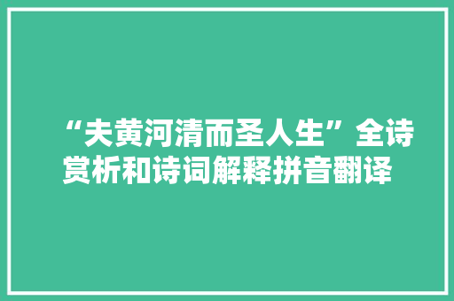 “夫黄河清而圣人生”全诗赏析和诗词解释拼音翻译