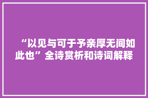 “以见与可于予亲厚无间如此也”全诗赏析和诗词解释拼音翻译