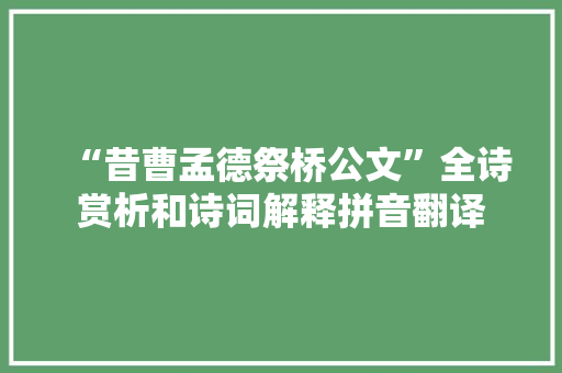 “昔曹孟德祭桥公文”全诗赏析和诗词解释拼音翻译