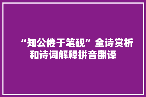 “知公倦于笔砚”全诗赏析和诗词解释拼音翻译
