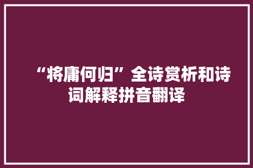 “将庸何归”全诗赏析和诗词解释拼音翻译
