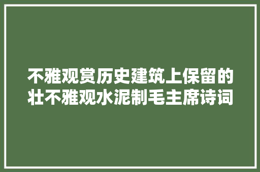 不雅观赏历史建筑上保留的壮不雅观水泥制毛主席诗词和标语