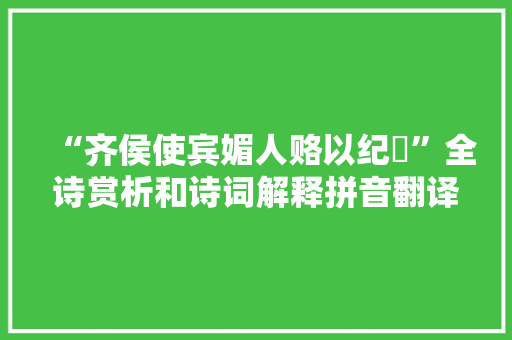 “齐侯使宾媚人赂以纪甗”全诗赏析和诗词解释拼音翻译