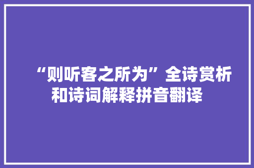 “则听客之所为”全诗赏析和诗词解释拼音翻译