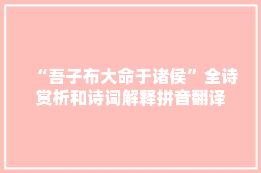 “吾子布大命于诸侯”全诗赏析和诗词解释拼音翻译