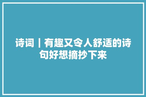 诗词｜有趣又令人舒适的诗句好想摘抄下来