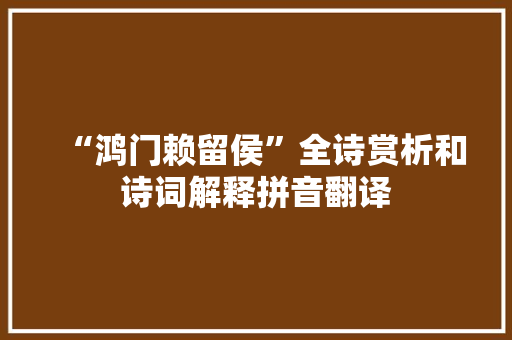 “鸿门赖留侯”全诗赏析和诗词解释拼音翻译