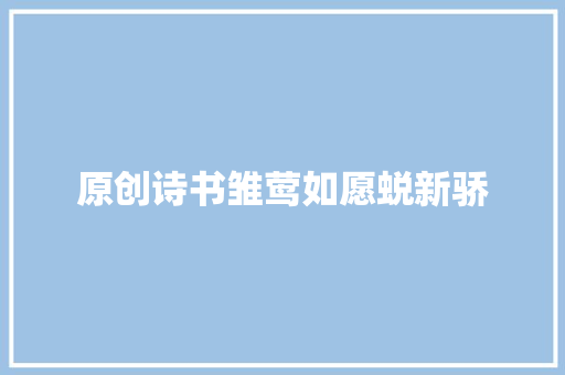 原创诗书雏莺如愿蜕新骄
