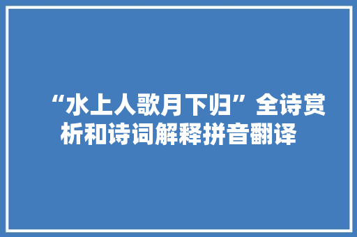 “水上人歌月下归”全诗赏析和诗词解释拼音翻译