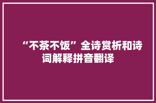 “不茶不饭”全诗赏析和诗词解释拼音翻译