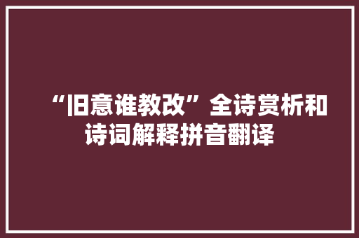 “旧意谁教改”全诗赏析和诗词解释拼音翻译