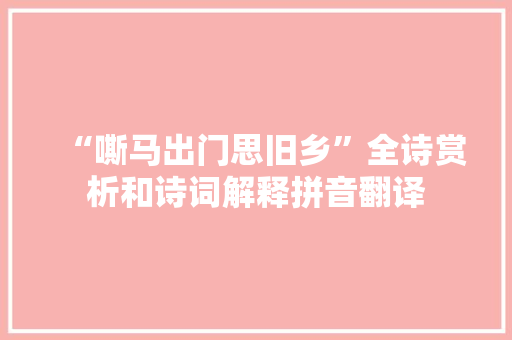 “嘶马出门思旧乡”全诗赏析和诗词解释拼音翻译