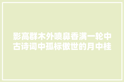 影高群木外喷鼻香满一轮中古诗词中孤标傲世的月中桂
