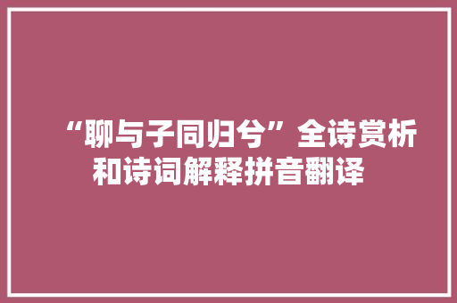 “聊与子同归兮”全诗赏析和诗词解释拼音翻译