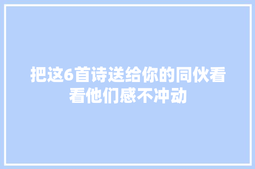 把这6首诗送给你的同伙看看他们感不冲动