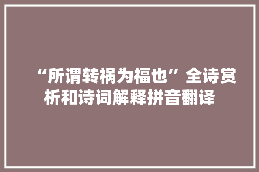 “所谓转祸为福也”全诗赏析和诗词解释拼音翻译