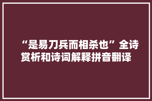 “是易刀兵而相杀也”全诗赏析和诗词解释拼音翻译