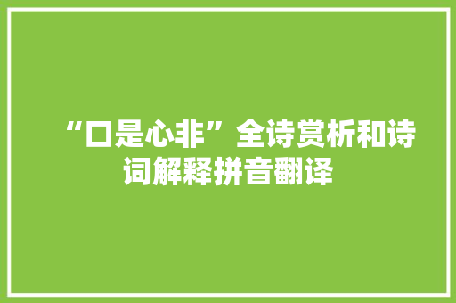 “口是心非”全诗赏析和诗词解释拼音翻译