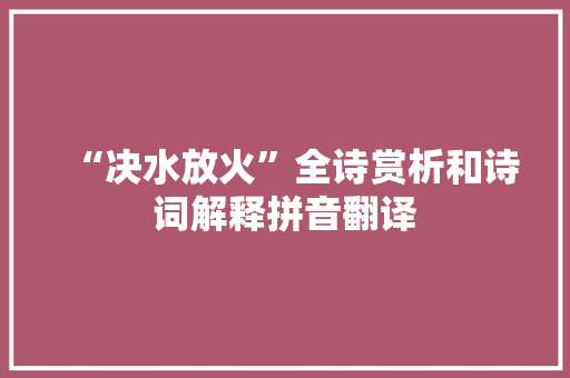 “决水放火”全诗赏析和诗词解释拼音翻译