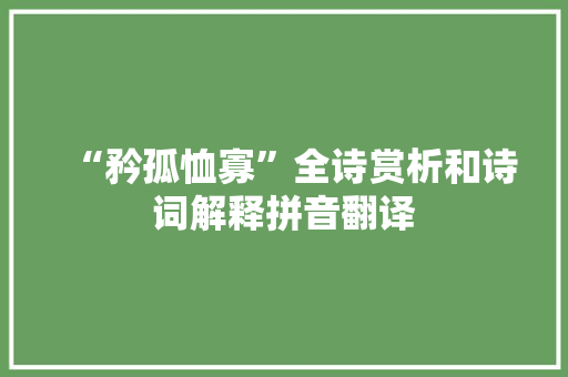 “矜孤恤寡”全诗赏析和诗词解释拼音翻译 “矜孤恤寡”全诗赏析和诗词解释拼音翻译
