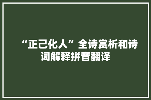 “正己化人”全诗赏析和诗词解释拼音翻译 “正己化人”全诗赏析和诗词解释拼音翻译