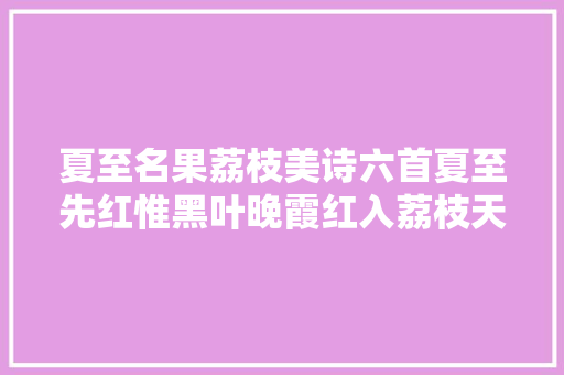 夏至名果荔枝美诗六首夏至先红惟黑叶晚霞红入荔枝天