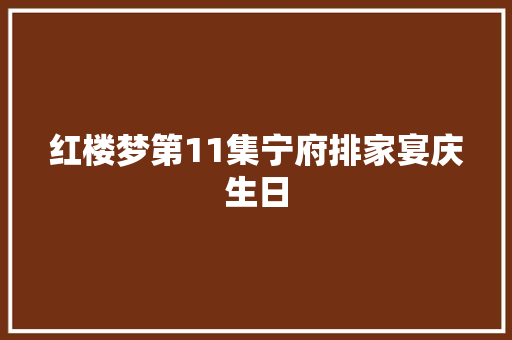 红楼梦第11集宁府排家宴庆生日