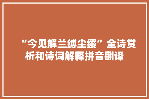 “今见解兰缚尘缨”全诗赏析和诗词解释拼音翻译