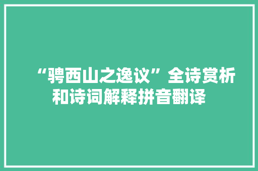 “骋西山之逸议”全诗赏析和诗词解释拼音翻译
