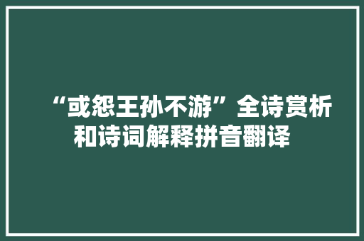 “或怨王孙不游”全诗赏析和诗词解释拼音翻译
