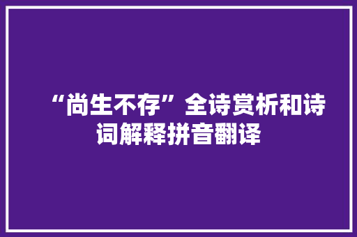 “尚生不存”全诗赏析和诗词解释拼音翻译