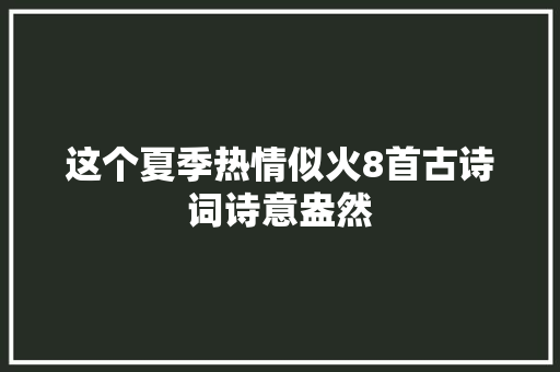 这个夏季热情似火8首古诗词诗意盎然