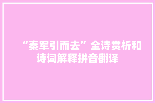 “秦军引而去”全诗赏析和诗词解释拼音翻译