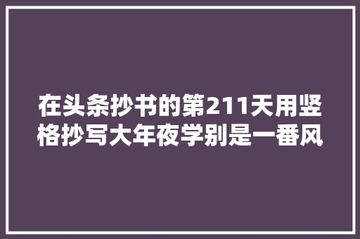 在头条抄书的第211天用竖格抄写大年夜学别是一番风味在笔头