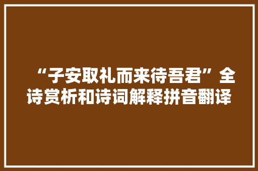 “子安取礼而来待吾君”全诗赏析和诗词解释拼音翻译