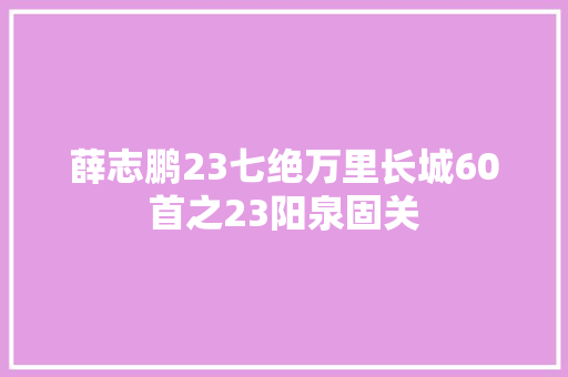 薛志鹏23七绝万里长城60首之23阳泉固关
