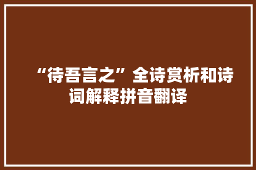 “待吾言之”全诗赏析和诗词解释拼音翻译