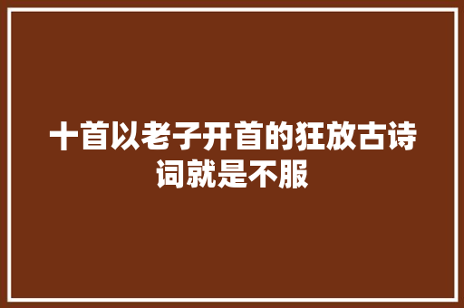 十首以老子开首的狂放古诗词就是不服
