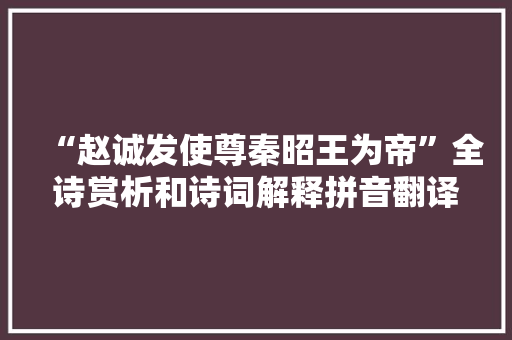 “赵诚发使尊秦昭王为帝”全诗赏析和诗词解释拼音翻译