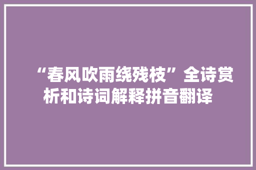 “春风吹雨绕残枝”全诗赏析和诗词解释拼音翻译