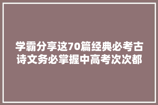 学霸分享这70篇经典必考古诗文务必掌握中高考次次都有