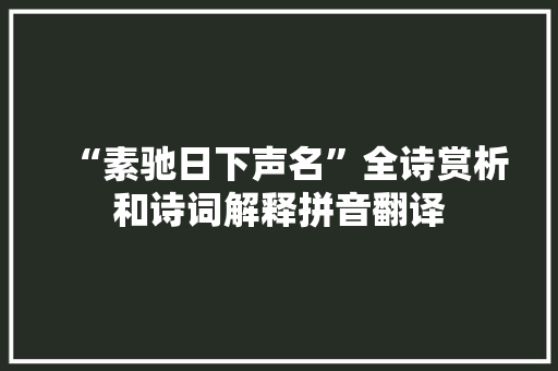 “素驰日下声名”全诗赏析和诗词解释拼音翻译
