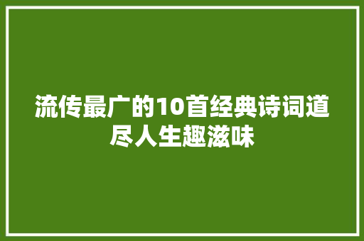 流传最广的10首经典诗词道尽人生趣滋味