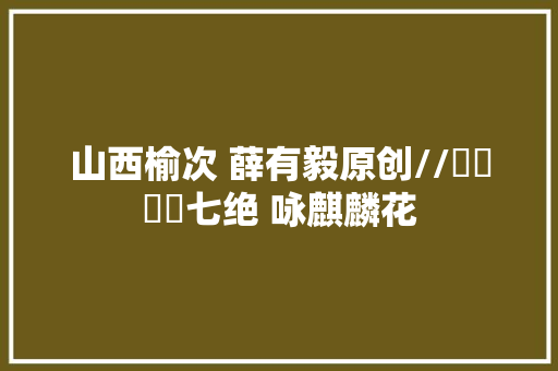 山西榆次 薛有毅原创//​​​​七绝 咏麒麟花