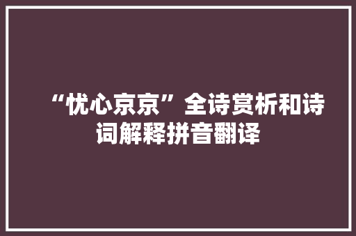 “忧心京京”全诗赏析和诗词解释拼音翻译