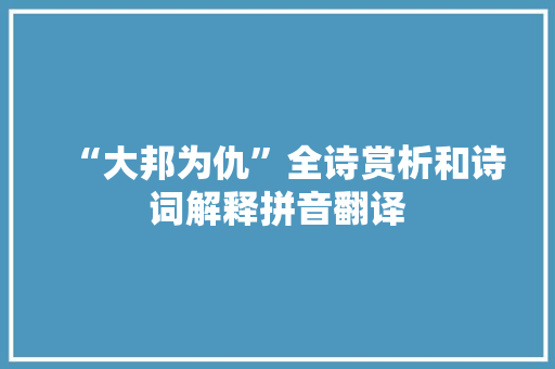 “大邦为仇”全诗赏析和诗词解释拼音翻译